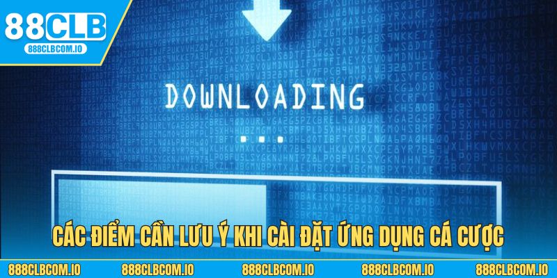 Các điểm cần lưu ý khi cài đặt ứng dụng cá cược