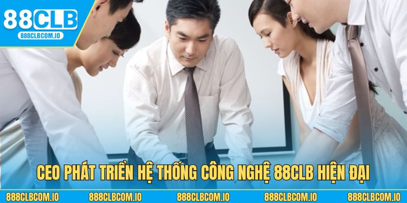 CEO phát triển hệ thống công nghệ hiện đại & tân tiến