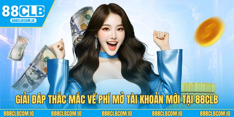 Giải đáp thắc mắc về phí mở tài khoản mới tại 88CLB