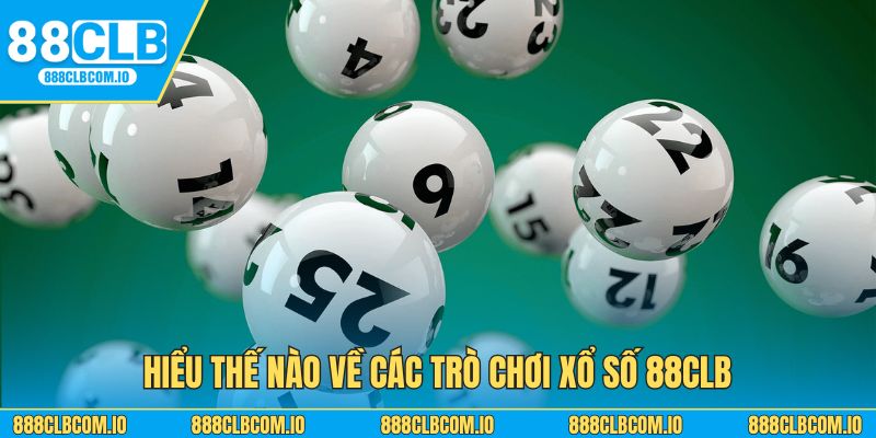 Hiểu thế nào về các trò chơi xổ số 88CLB