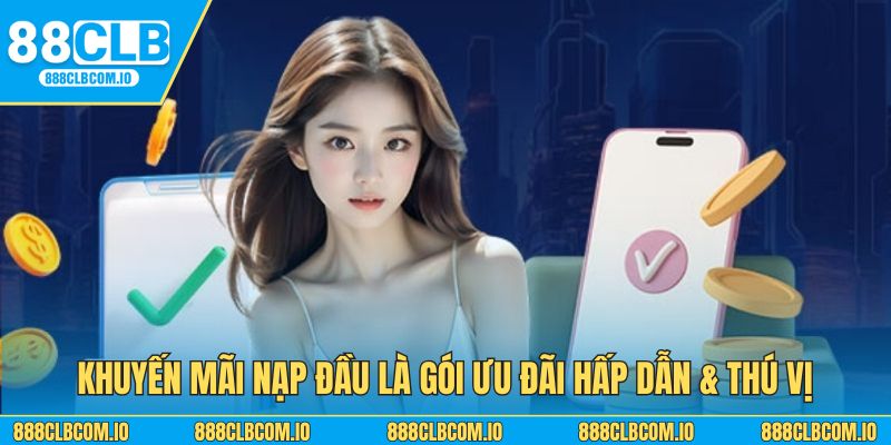 Khuyến mãi nạp lần đầu là gói ưu đãi hấp dẫn & thú vị