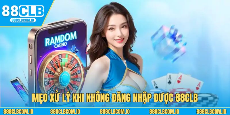 Mẹo xử lý nhanh chóng khi không đăng nhập được vào 88CLB