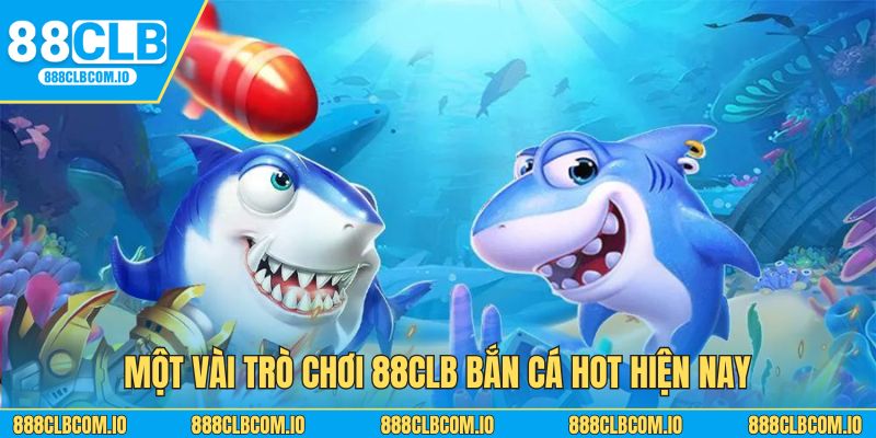 Một vài trò chơi 88CLB bắn cá hot hiện nay