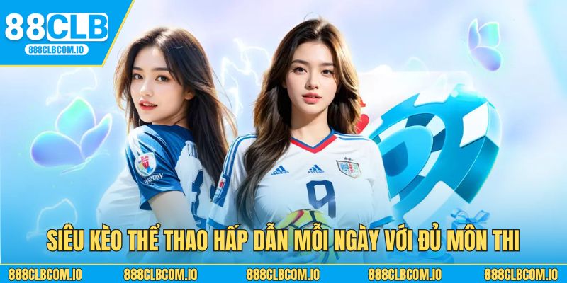 Siêu kèo thể thao hấp dẫn mỗi ngày với đủ môn thi