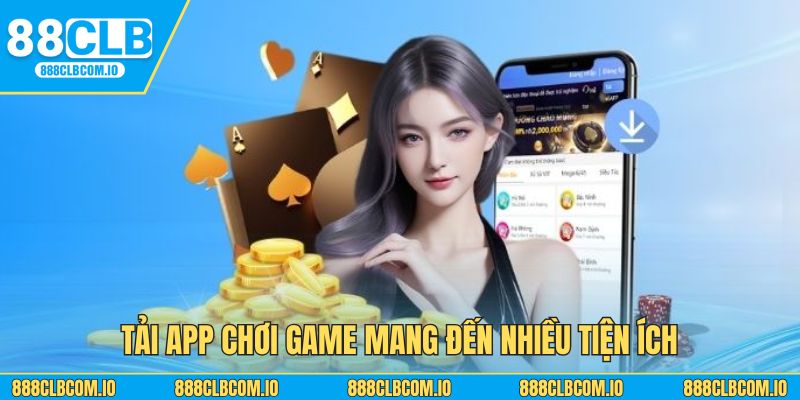 Tải app chơi game mang đến nhiều tiện ích
