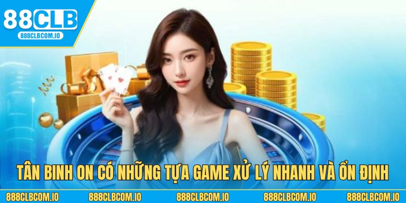 Tân binh ON có những tựa game xử lý nhanh và ổn định